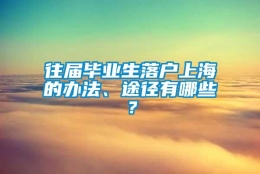 往届毕业生落户上海的办法、途径有哪些？