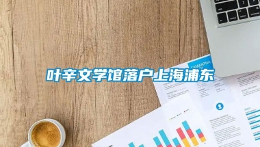 叶辛文学馆落户上海浦东