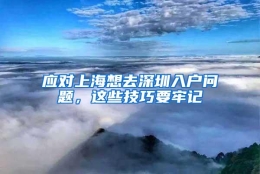 应对上海想去深圳入户问题，这些技巧要牢记