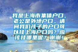 我是上海市集体户口，老公是外地户口。请问我们孩子的户口可以挂上海户口吗？应该挂哪里呢？谢谢！