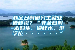 非全日制研究生就业遭歧视？“非全日制=本科生、课程水、混学位······”