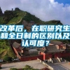 改革后，在职研究生和全日制的区别以及认可度？