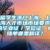 留学生落户上海，上海人才市场市场要求的毕业证／学位证、成绩单哪里翻译？