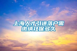 上海人才引进落户需缴纳社保多久