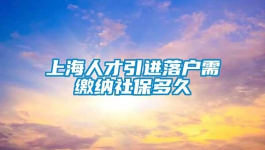 上海人才引进落户需缴纳社保多久