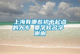 上海有哪些初中起点的大专 要学校名字 谢谢