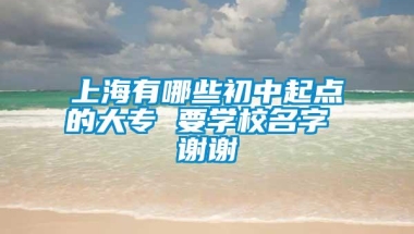 上海有哪些初中起点的大专 要学校名字 谢谢