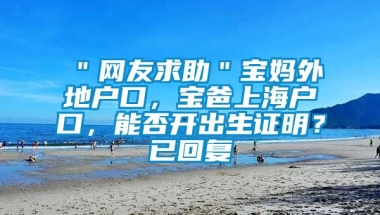 ＂网友求助＂宝妈外地户口，宝爸上海户口，能否开出生证明？已回复