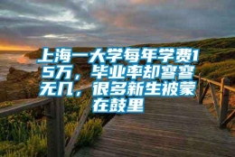 上海一大学每年学费15万，毕业率却寥寥无几，很多新生被蒙在鼓里