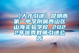 【人才引进】昆明市第一中学附属西山区山海实验学校 2022年优秀教师引进公告