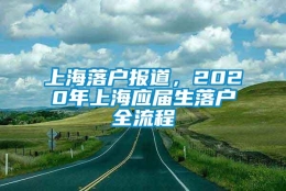 上海落户报道，2020年上海应届生落户全流程