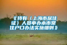 《持有〈上海市居住证〉人员申办本市常住户口办法实施细则》