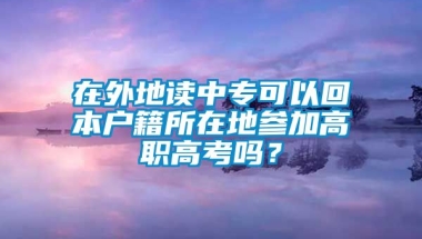 在外地读中专可以回本户籍所在地参加高职高考吗？