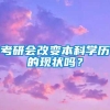 考研会改变本科学历的现状吗？