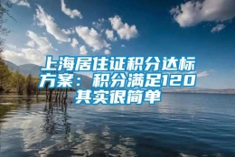 上海居住证积分达标方案：积分满足120其实很简单