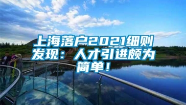 上海落户2021细则发现：人才引进颇为简单！