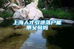 上海人才引进落户能带父母吗