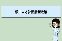 银川人才补贴最新政策及人才落户买房补贴细则