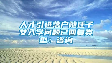 人才引进落户随迁子女入学问题已回复类型：咨询