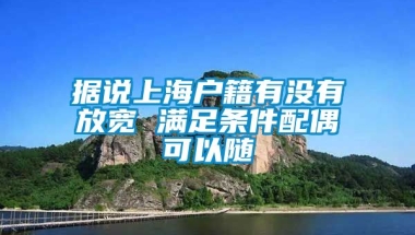 据说上海户籍有没有放宽 满足条件配偶可以随