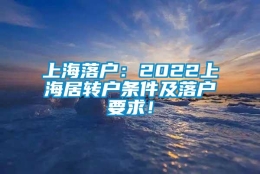 上海落户：2022上海居转户条件及落户要求！