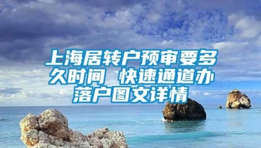 上海居转户预审要多久时间 快速通道办落户图文详情