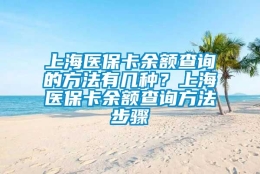 上海医保卡余额查询的方法有几种？上海医保卡余额查询方法步骤