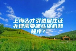 上海人才引进居住证办理需要哪些资料和程序？