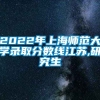 2022年上海师范大学录取分数线江苏,研究生