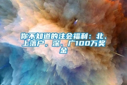 你不知道的注会福利：北、上落户，深、广100万奖金