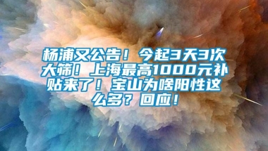 杨浦又公告！今起3天3次大筛！上海最高1000元补贴来了！宝山为啥阳性这么多？回应！