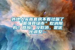 外地人买首套房不看社保了，“最强县级市”取消限购？回应：没取消，是优化调整…