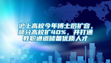 沪上高校今年博士后扩容，部分高校扩40%，并打通教职通道储备优质人才