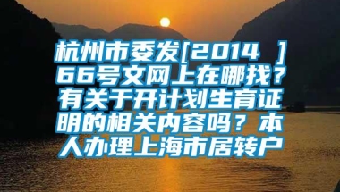 杭州市委发[2014 ]66号文网上在哪找？有关于开计划生育证明的相关内容吗？本人办理上海市居转户