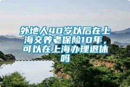 外地人40岁以后在上海交养老保险10年，可以在上海办理退休吗