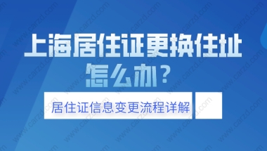 2021上海居住证更换住址后,怎么办？附居住证信息变更流程详解!