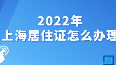 上海居住证新政策及办理流程(2022上海年居住证如何办理)