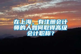 在上海，有注册会计师的人如何取得高级会计职称？