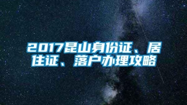 2017昆山身份证、居住证、落户办理攻略