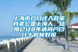 上海市户口迁入政策我老公是上海人，结婚已经8年请问户口什么时候好报