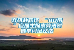 弃研赴职场 “00后”应届生探索算法赋能单词记忆法