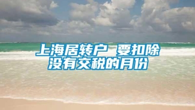 上海居转户 要扣除没有交税的月份