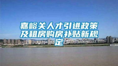 嘉峪关人才引进政策及租房购房补贴新规定