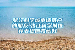 张江科学城申请落户的朋友,张江科学城推荐表提前收藏好