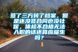 签了三方转了档案，但是还没签合同也没社保，体检不合格无法入职的话还算应届生吗？