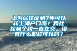 上海居住证到7年可以转上海户口吗？我社保和个税一直在交。没有什么职称可以吗？