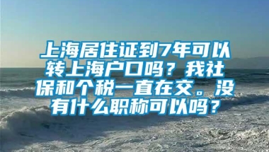 上海居住证到7年可以转上海户口吗？我社保和个税一直在交。没有什么职称可以吗？