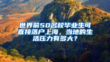 世界前50名校毕业生可直接落户上海，当地的生活压力有多大？