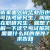 听家里人说毕业后也可以考研究生，叫做在职研究生，就想了解一下这个考试报名需要什么样的条件？求告知