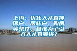 上海：优化人才直接落户、居转户、购房等条件，各地为了引入人才有多拼？